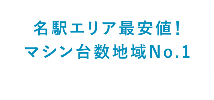 名駅エリア最安値！
マシン台数地域No.1